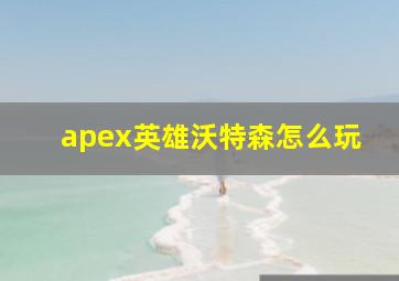 apex英雄沃特森怎么玩