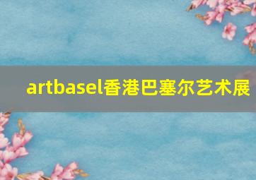 artbasel香港巴塞尔艺术展