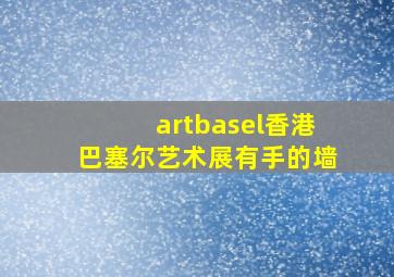 artbasel香港巴塞尔艺术展有手的墙