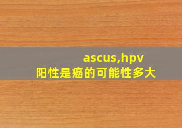 ascus,hpv阳性是癌的可能性多大