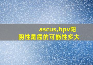 ascus,hpv阳阴性是癌的可能性多大