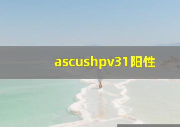 ascushpv31阳性