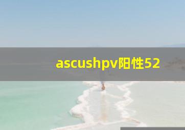 ascushpv阳性52