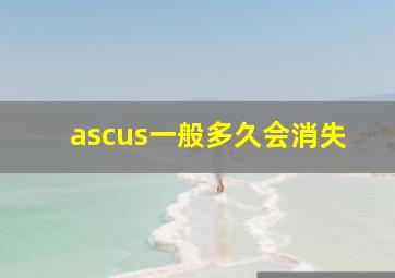 ascus一般多久会消失