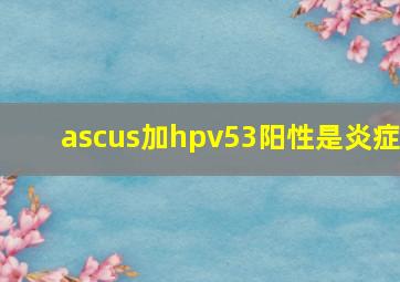 ascus加hpv53阳性是炎症