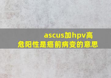 ascus加hpv高危阳性是癌前病变的意思