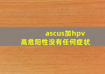 ascus加hpv高危阳性没有任何症状