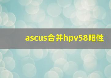 ascus合并hpv58阳性