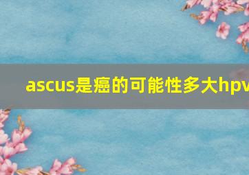 ascus是癌的可能性多大hpv