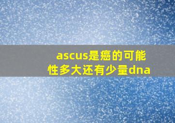 ascus是癌的可能性多大还有少量dna