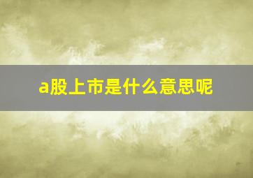 a股上市是什么意思呢