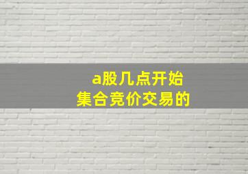 a股几点开始集合竞价交易的