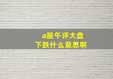 a股午评大盘下跌什么意思啊