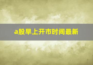 a股早上开市时间最新