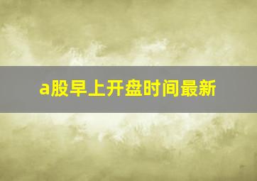 a股早上开盘时间最新