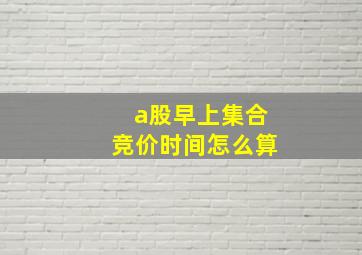 a股早上集合竞价时间怎么算