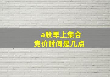 a股早上集合竞价时间是几点