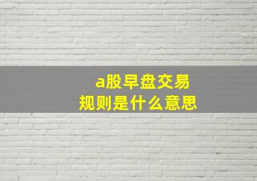 a股早盘交易规则是什么意思