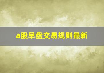 a股早盘交易规则最新