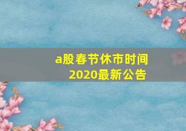 a股春节休市时间2020最新公告