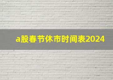 a股春节休市时间表2024