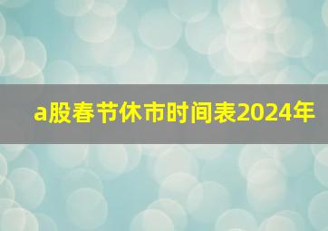 a股春节休市时间表2024年