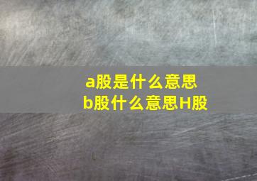 a股是什么意思b股什么意思H股