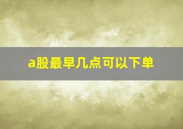 a股最早几点可以下单