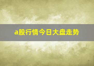 a股行情今日大盘走势