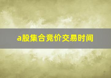 a股集合竞价交易时间