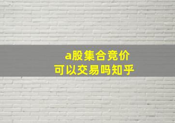 a股集合竞价可以交易吗知乎