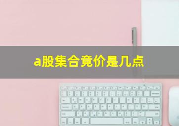 a股集合竞价是几点