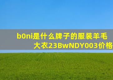 b0ni是什么牌子的服装羊毛大衣23BwNDY003价格