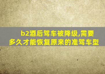 b2酒后驾车被降级,需要多久才能恢复原来的准驾车型