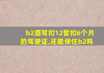 b2酒驾扣12暂扣6个月的驾驶证,还能保住b2吗