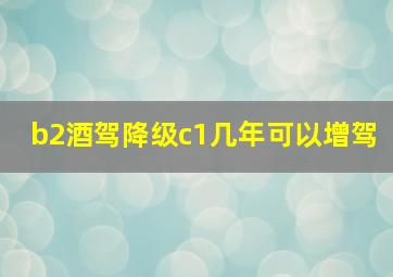 b2酒驾降级c1几年可以增驾