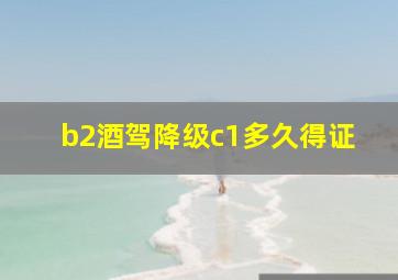 b2酒驾降级c1多久得证