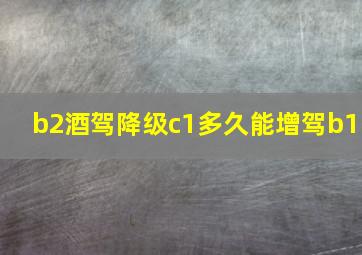 b2酒驾降级c1多久能增驾b1