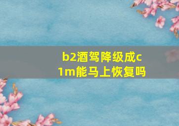 b2酒驾降级成c1m能马上恢复吗