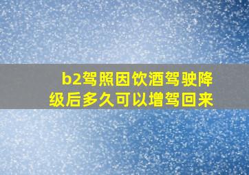 b2驾照因饮酒驾驶降级后多久可以增驾回来