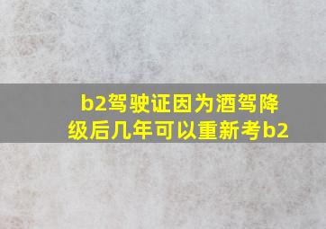 b2驾驶证因为酒驾降级后几年可以重新考b2