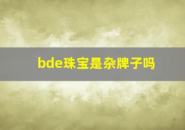 bde珠宝是杂牌子吗