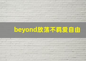 beyond放荡不羁爱自由