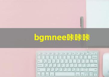 bgmnee咔咔咔