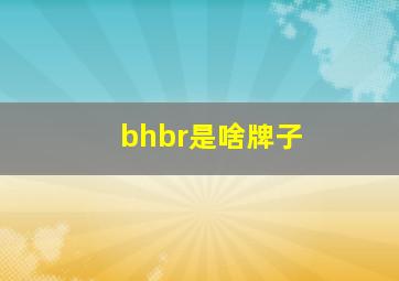 bhbr是啥牌子