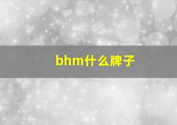 bhm什么牌子