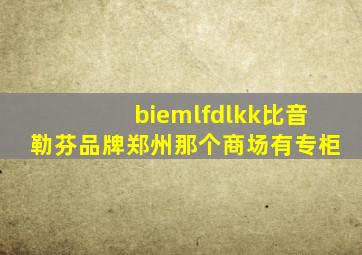 biemlfdlkk比音勒芬品牌郑州那个商场有专柜