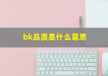 bk品质是什么意思