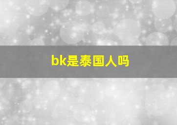 bk是泰国人吗