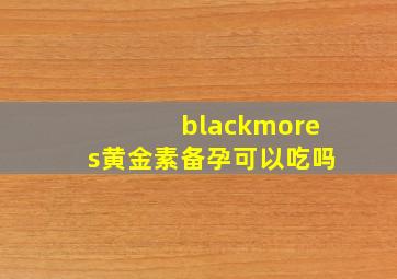 blackmores黄金素备孕可以吃吗